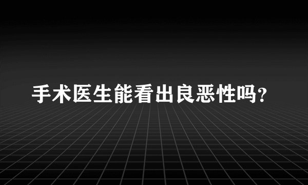 手术医生能看出良恶性吗？