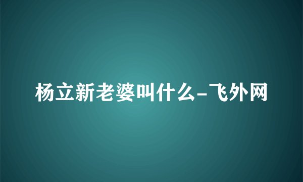 杨立新老婆叫什么-飞外网