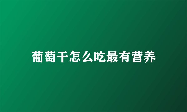 葡萄干怎么吃最有营养