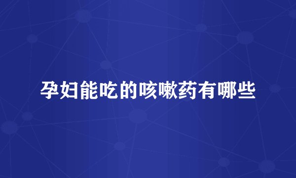 孕妇能吃的咳嗽药有哪些