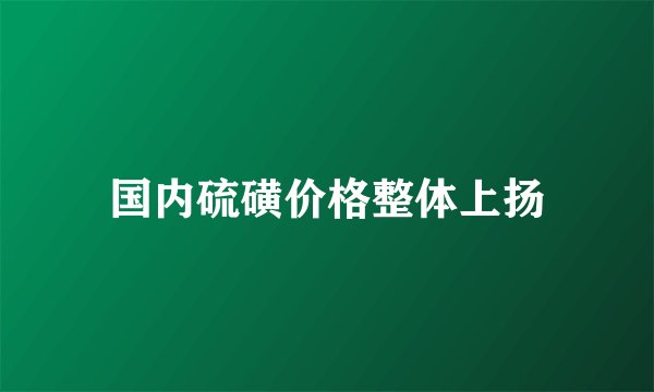 国内硫磺价格整体上扬