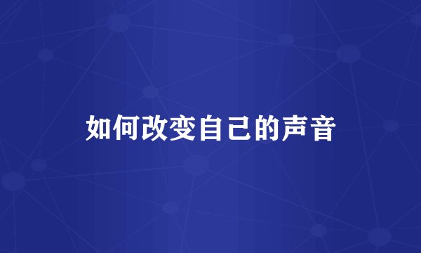 如何改变自己的声音