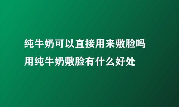 纯牛奶可以直接用来敷脸吗 用纯牛奶敷脸有什么好处