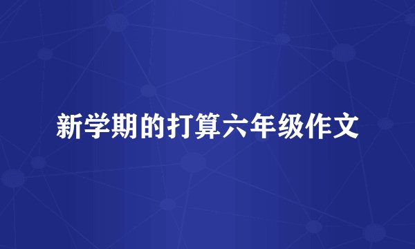 新学期的打算六年级作文