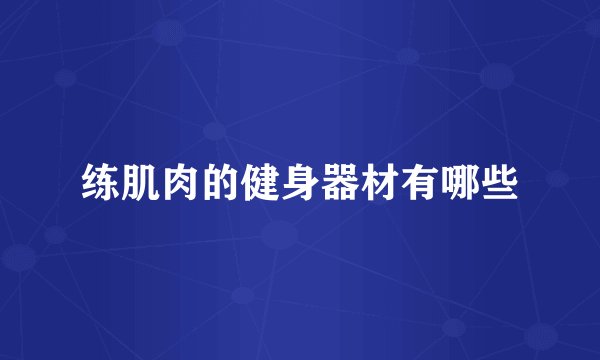 练肌肉的健身器材有哪些