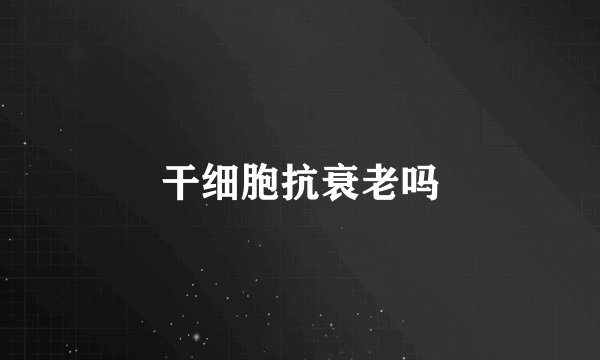 干细胞抗衰老吗