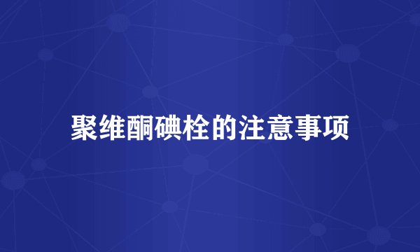 聚维酮碘栓的注意事项