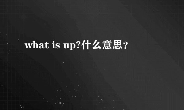 what is up?什么意思？