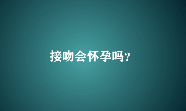 接吻会怀孕吗?