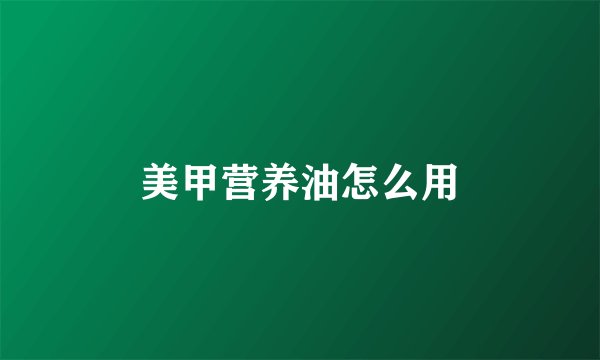 美甲营养油怎么用