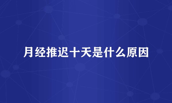 月经推迟十天是什么原因