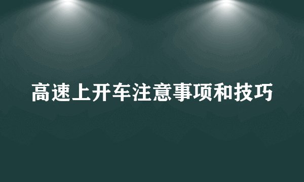 高速上开车注意事项和技巧
