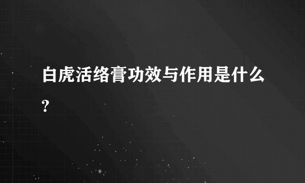 白虎活络膏功效与作用是什么？