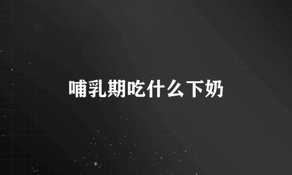 哺乳期吃什么下奶