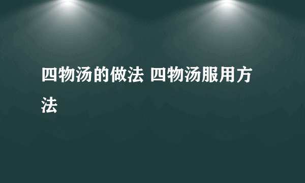 四物汤的做法 四物汤服用方法