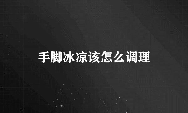 手脚冰凉该怎么调理