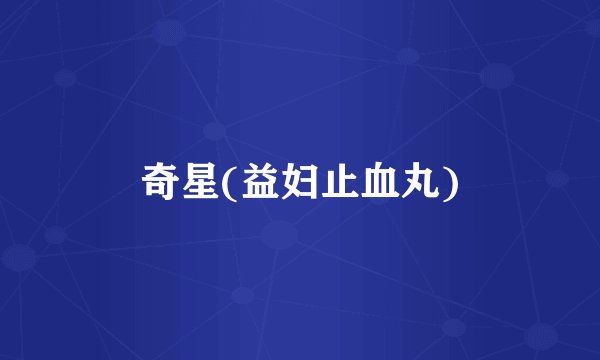 奇星(益妇止血丸)