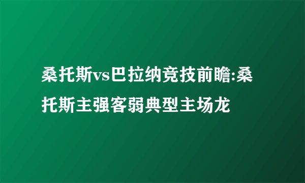 桑托斯vs巴拉纳竞技前瞻:桑托斯主强客弱典型主场龙