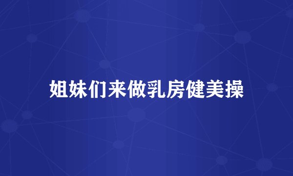 姐妹们来做乳房健美操