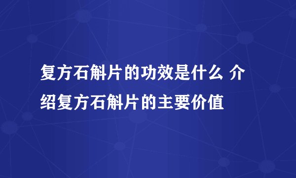 复方石斛片的功效是什么 介绍复方石斛片的主要价值