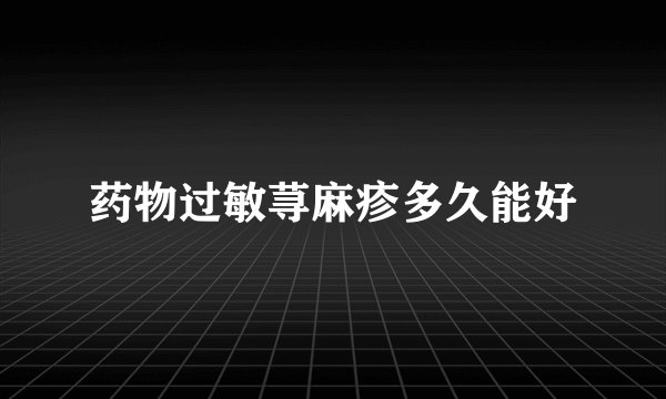 药物过敏荨麻疹多久能好