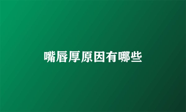 嘴唇厚原因有哪些