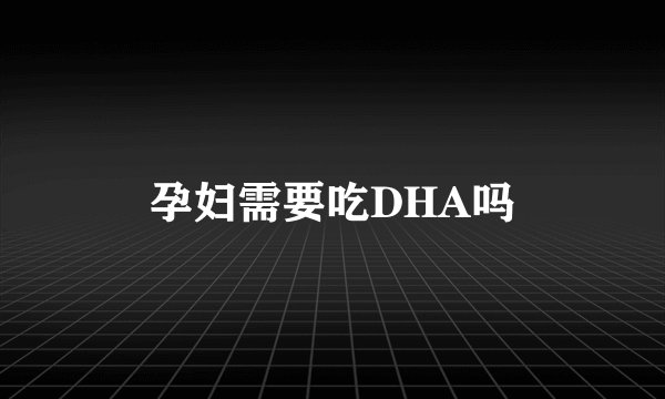 孕妇需要吃DHA吗