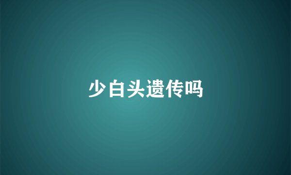 少白头遗传吗