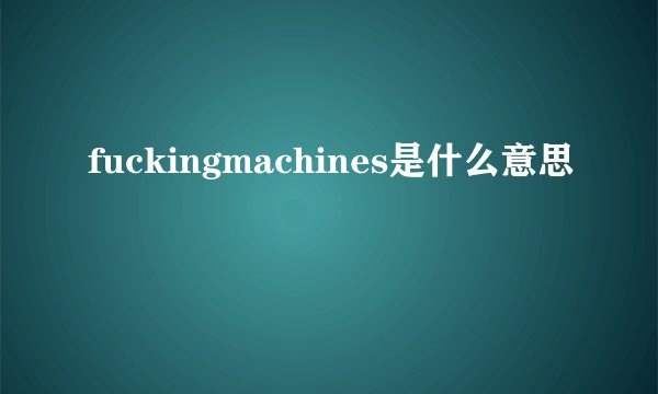fuckingmachines是什么意思