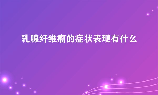 乳腺纤维瘤的症状表现有什么