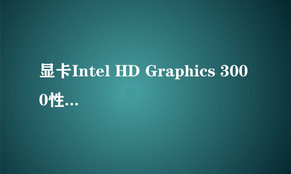 显卡Intel HD Graphics 3000性能怎么样