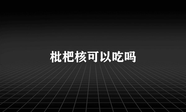 枇杷核可以吃吗