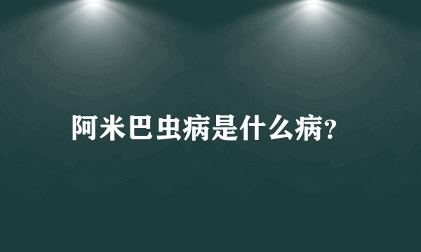 阿米巴虫病是什么病？