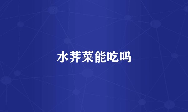 水荠菜能吃吗