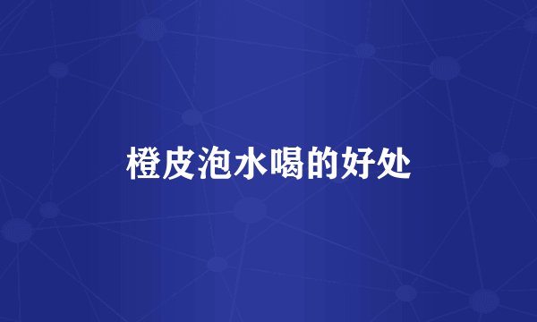 橙皮泡水喝的好处