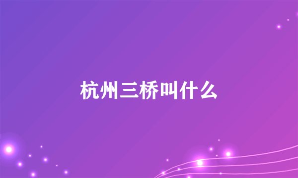 杭州三桥叫什么