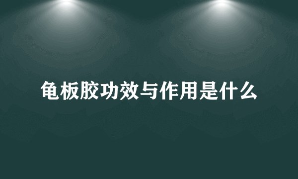 龟板胶功效与作用是什么