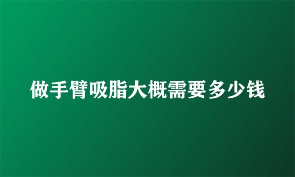 做手臂吸脂大概需要多少钱