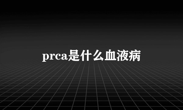 prca是什么血液病