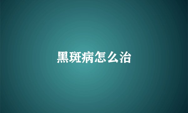 黑斑病怎么治