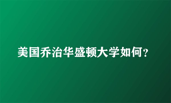 美国乔治华盛顿大学如何？