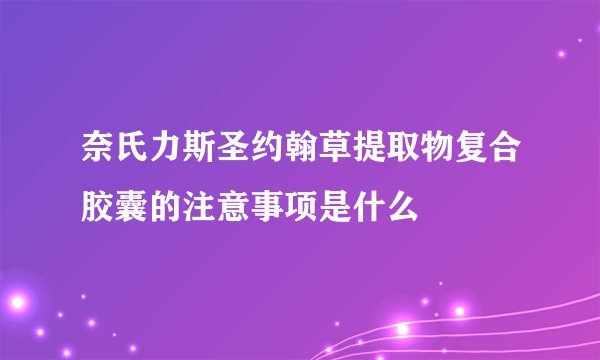 奈氏力斯圣约翰草提取物复合胶囊的注意事项是什么