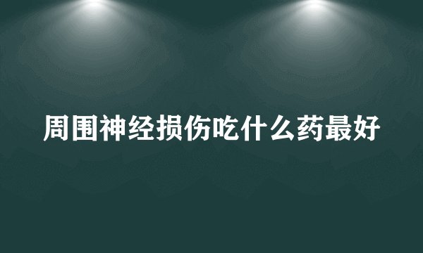 周围神经损伤吃什么药最好