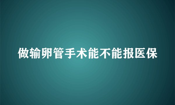 做输卵管手术能不能报医保