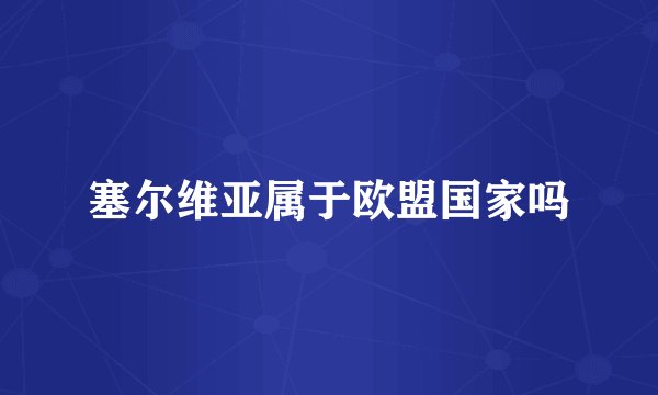 塞尔维亚属于欧盟国家吗