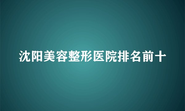 沈阳美容整形医院排名前十