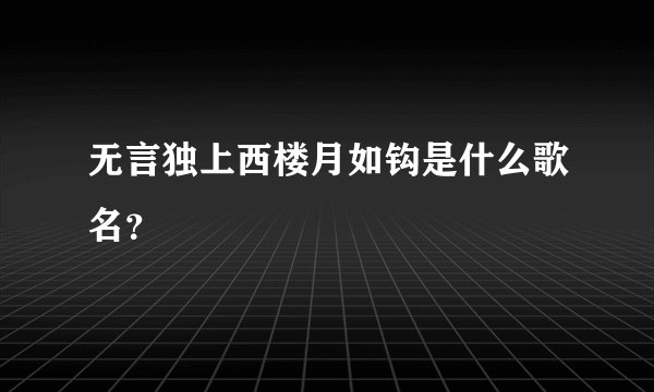 无言独上西楼月如钩是什么歌名？