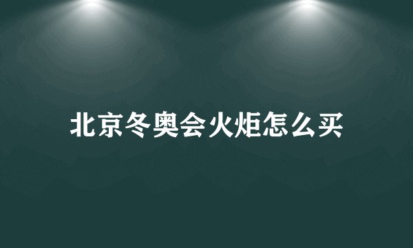 北京冬奥会火炬怎么买