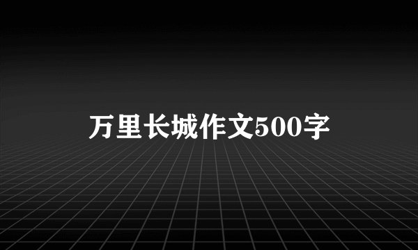 万里长城作文500字