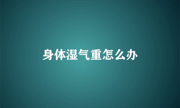 身体湿气重怎么办